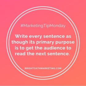 Write every sentence as though its primary purpose is to get the audience to read the next sentence.