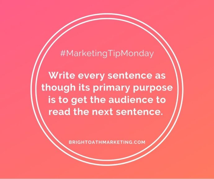 Write every sentence as though its primary purpose is to get the audience to read the next sentence.