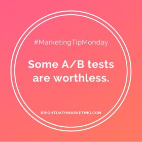 Image with texts: "#MarketingTipMonday Some A/B tests are worthless. BrightOathMarketing.com"