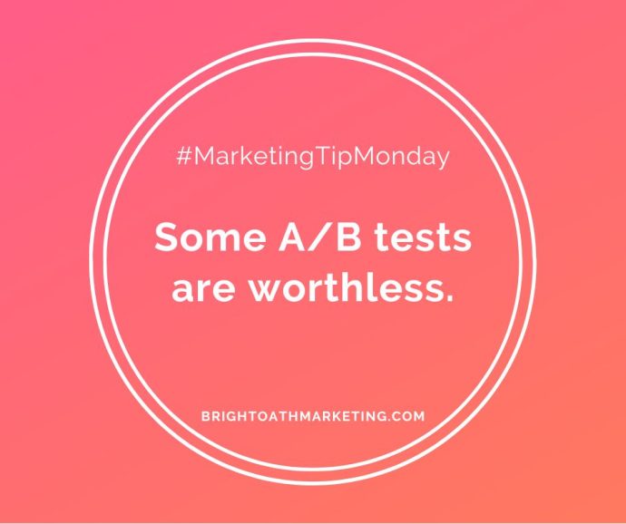 Image with texts: "#MarketingTipMonday Some A/B tests are worthless. BrightOathMarketing.com"