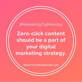 Image with text: "#MarketingTipMonday Zero-click content should be a part of your digital marketing strategy. BrightOathMarketing.com"