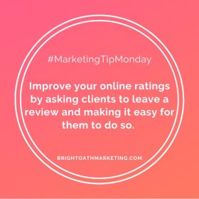 Image with text: "#MarketingTipMonday Improve your online ratings by asking clients to leave a review and making it easy for them to do so. BrightOathMarketing.com"