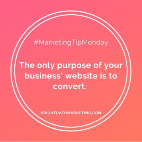 Image with text:”#MarketingTipMonday The only purpose of your business' website is to convert. BrightOathMarketing.com”