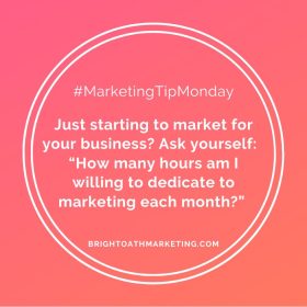 Image with text: “#MarketingTipMonday Just starting to market for your business? Ask yourself: ‘How many hours am I willing to dedicate to marketing each month?’ BrightOathMarketing.com”