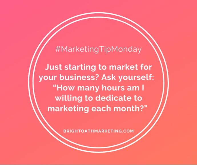 Image with text: “#MarketingTipMonday Just starting to market for your business? Ask yourself: ‘How many hours am I willing to dedicate to marketing each month?’ BrightOathMarketing.com”