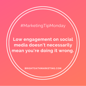Image with text: "#MarketingTipMonday Low engagement on social doesn't necessarily mean you're doing it wrong. BrightOathMarketing.com"