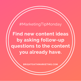 Image with text: "#MarketingTipMonday Find new content ideas by asking follow-up questions to the content you already have. BrightOathMarketing.com”