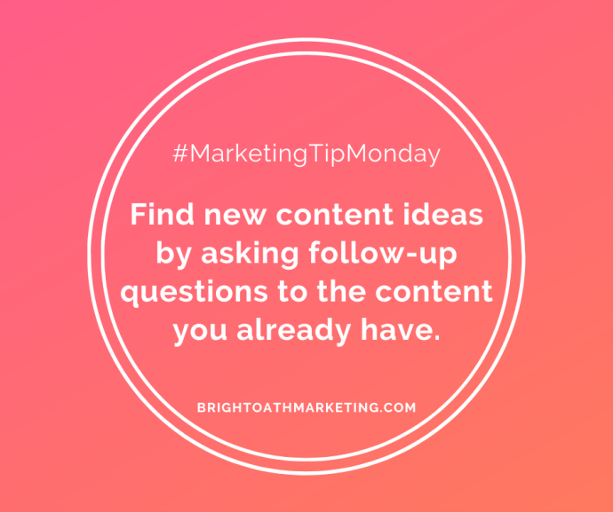 Image with text: "#MarketingTipMonday Find new content ideas by asking follow-up questions to the content you already have. BrightOathMarketing.com”